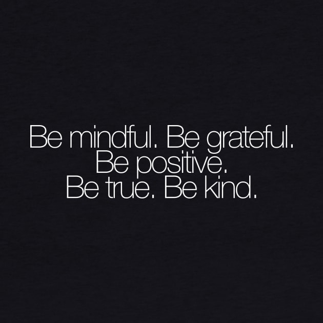 Be mindful. Be grateful. Be positive. Be true. Be kind. by hsf